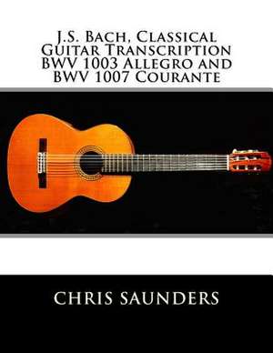 J.S. Bach, Classical Guitar Transcriptions. Bwv 1003 Allegro and Bwv 1007 Courante de Saunders, MR Chris D.