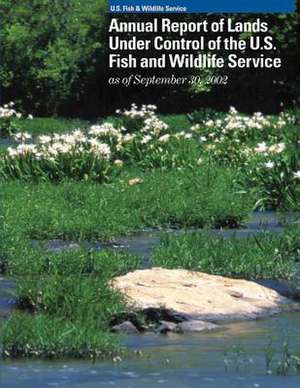 Annual Report of Lands Under Control of the U.S. Fish and Wildlife Service as of September 30, 2002 de U S Fish & Wildlife Service