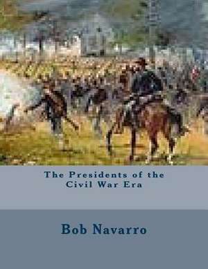 The Presidents of the Civil War Era de Bob Navarro