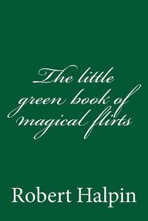 The Little Green Book of Magical Flirts de MR Robert Anthony Halpin