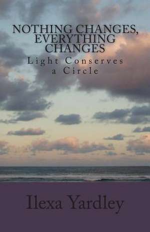 Nothing Changes, Everything Changes de Ilexa Yardley