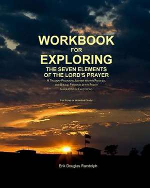 Workbook for Exploring the Seven Elements of the Lord's Prayer de Erik Douglas Randolph