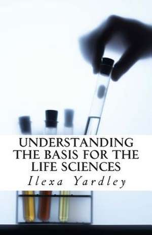 Understanding the Basis for the Life Sciences de Ilexa Yardley