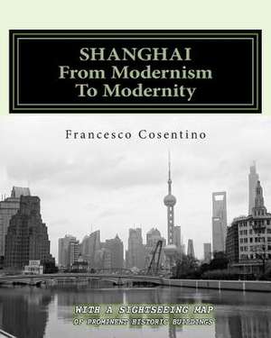 Shanghai from Modernism to Modernity de Francesco Cosentino