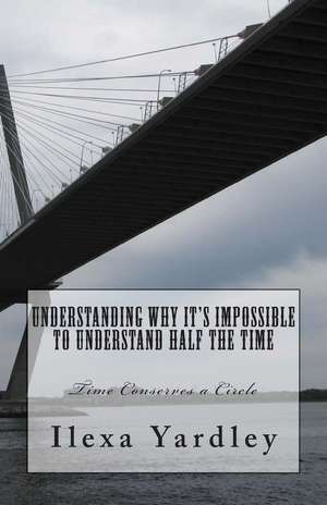 Understanding Why It's Impossible to Understand Half the Time de Ilexa Yardley