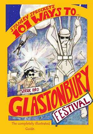 101 Ways to Sneak Into Glastonbury Festival de Stanley Sprocket