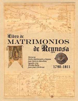 Libro de Matrimonios de Reynosa 1790-1811 de Mario J. Davila