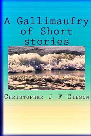 A Gallimaufry of Short Stories de Christopher J. F. Gibson