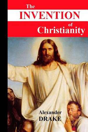 The Invention of Christianity de Alexander Drake