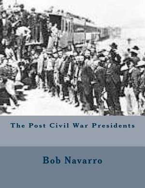 The Post Civil War Presidents de Bob Navarro