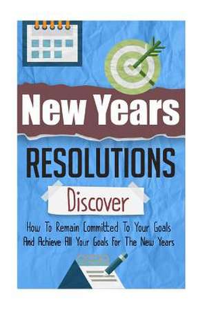 New Years Resolutions - Discover How to Remain Committed to Your Goals and Achieve All Your Goals for the New Years de Sharlene Snow