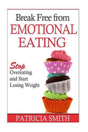 Break Free from Emotional Eating de Patricia Smith