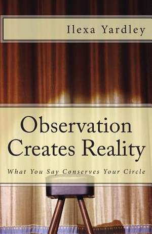 Observation Creates Reality de Ilexa Yardley