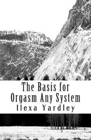 The Basis for Orgasm Any System de Ilexa Yardley