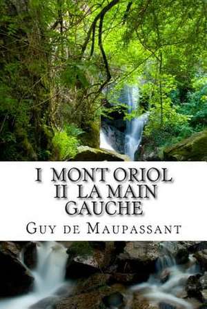 I Mont Oriol II La Main Gauche de M. Guy De Maupassant