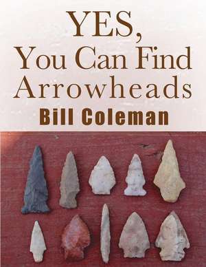 Yes, You Can Find Arrowheads! de Bill Coleman