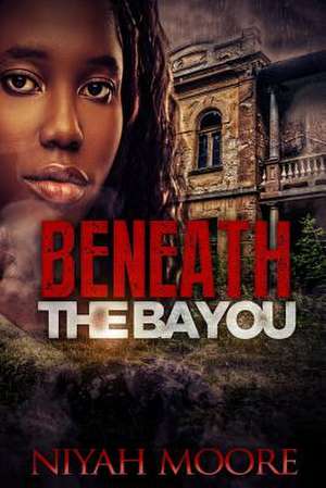 Beneath the Bayou de Niyah Moore