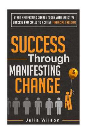 Success Through Manifesting Change de Julia Wilson