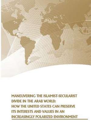 Maneuvering the Islamist-Secularist Divide in the Arab World de U. S. Army War College Press