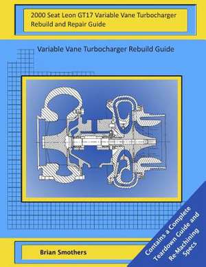 2000 Seat Leon Gt17 Variable Vane Turbocharger Rebuild and Repair Guide de Brian Smothers