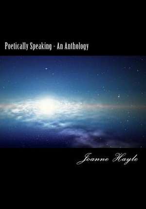 Poetically Speaking - An Anthology de Joanne Hayle