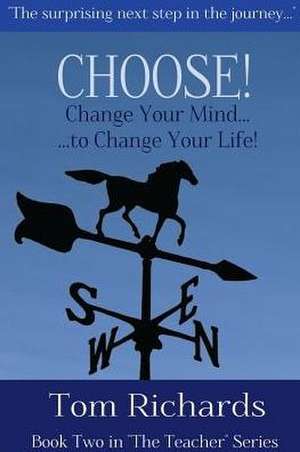 Choose! Change Your Mind to Change Your Life de Tom Richards