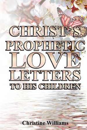 Christ's Prophetic Love Letters to His Children de Christine Williams