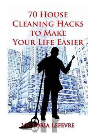 70 House Cleaning Hacks to Make Your Life Way Easier de Victoria Lefevre