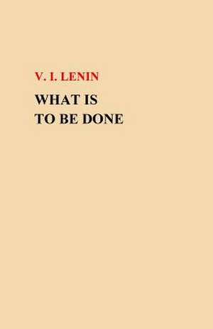 What Is to Be Done? de Vladimir Ilich Lenin