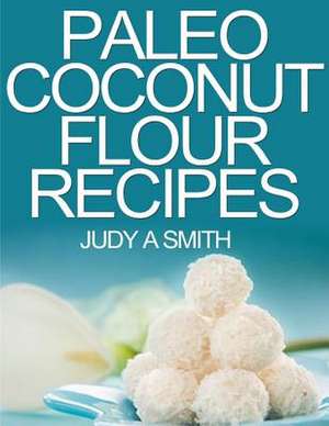 Paleo Coconut Flour Recipe Book de Judy A. Smith