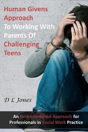 Human Givens Approach to Working with Parents of Challenging Teens de D. L. Jones