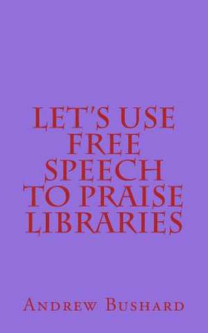 Let's Use Free Speech to Praise Libraries de Andrew Bushard