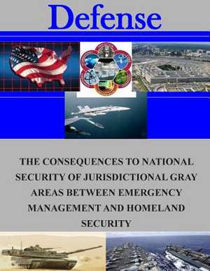 The Consequences to National Security of Jurisdictional Gray Areas Between Emergency Management and Homeland Security de Naval Postgraduate School