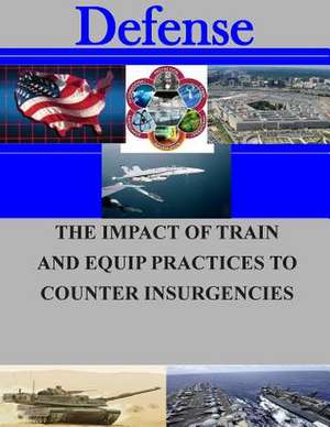 The Impact of Train and Equip Practices to Counter Insurgencies de Naval Postgraduate School