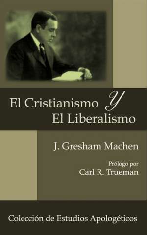 El Cristianismo y El Liberalismo de J. Gresham Machen