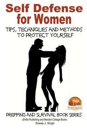 Self Defense for Women - Tips, Techniques and Methods to Protect Yourself de Dueep J. Singh