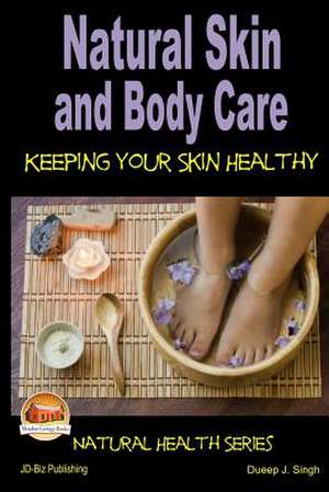 Natural Skin and Body Care - Keeping Your Skin Healthy de Dueep J. Singh