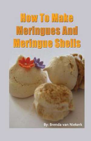 How to Make Meringues and Meringue Shells de Niekerk, Brenda Van