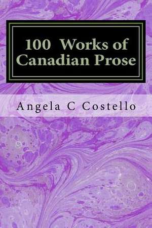 100 Works of Canadian Prose de Angela C. Costello