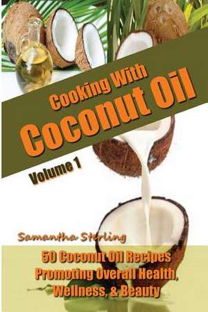 Cooking with Coconut Oil Vol. 1 - 50 Coconut Oil Recipes Promoting Health, Wellness, & Beauty de Samantha Sterling