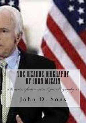 The Bizarre Biography of John McCain de John Sons