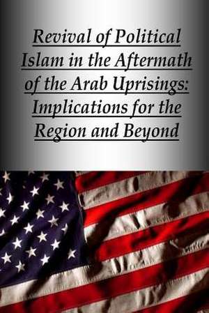 Revival of Political Islam in the Aftermath of the Arab Uprisings de U. S. Army War College Press