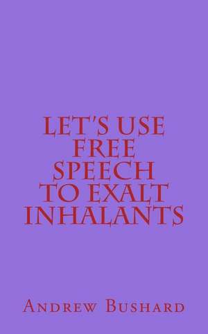 Let's Use Free Speech to Exalt Inhalants de Andrew Bushard