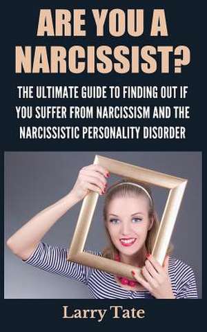 Are You a Narcissist? the Ultimate Guide to Finding Out If You Suffer from Narcissism and the Narcissistic Personality Disorder de Larry Tate