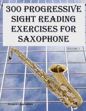 300 Progressive Sight Reading Exercises for Saxophone de Robert Anthony