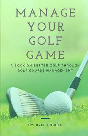 Manage Your Golf Game de Kyle Hrubes