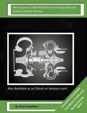 Allis Chalmers 3500 4029243 Turbocharger Rebuild Guide and Shop Manual de Brian Smothers