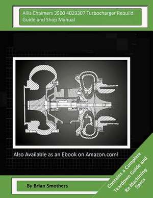 Allis Chalmers 3500 4029307 Turbocharger Rebuild Guide and Shop Manual de Brian Smothers