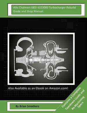 Allis Chalmers 685i 4323000 Turbocharger Rebuild Guide and Shop Manual de Brian Smothers