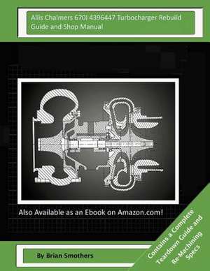 Allis Chalmers 670i 4396447 Turbocharger Rebuild Guide and Shop Manual de Brian Smothers